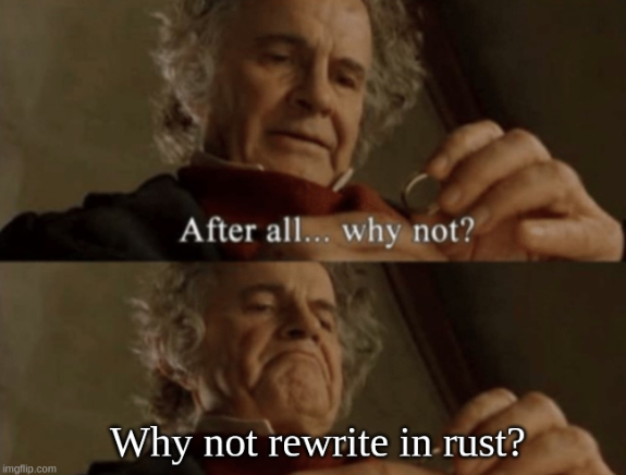 a meme of bilbo baggins saying "After all why not? Why not rewrite in Rust?"
